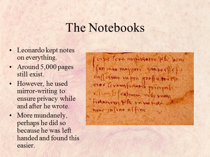 The Notebooks Leonardo kept notes on everything. Around 5,000 pages still exist. However, he